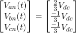 \[ \begin{bmatrix}V_{an}(t)\\V_{bn}(t)\\V_{cn}(t)\end{bmatrix} = \begin{bmatrix}\frac{2}{3}V_{dc}\\\frac{-1}{3}V_{dc}\\\frac{-1}{3}V_{dc}\end{bmatrix}\]